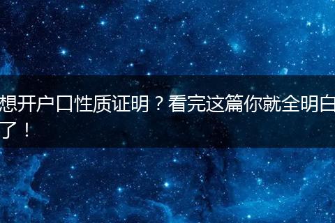 想开户口性质证明?看完这篇你就全明白了!