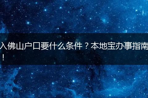 入佛山户口要什么条件?本地宝办事指南!