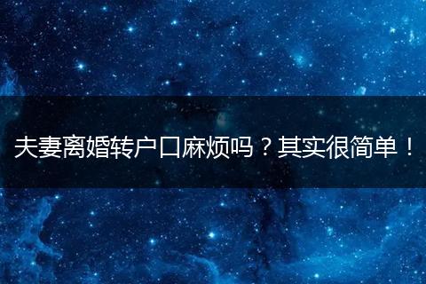 夫妻离婚转户口麻烦吗?其实很简单!