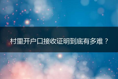 村里开户口接收证明到底有多难?