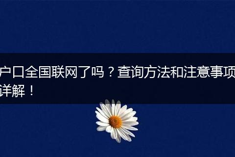 户口全国联网了吗?查询方法和注意事项详解!