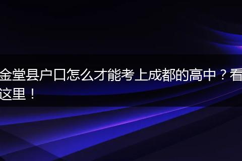 金堂县户口怎么才能考上成都的高中?看这里!
