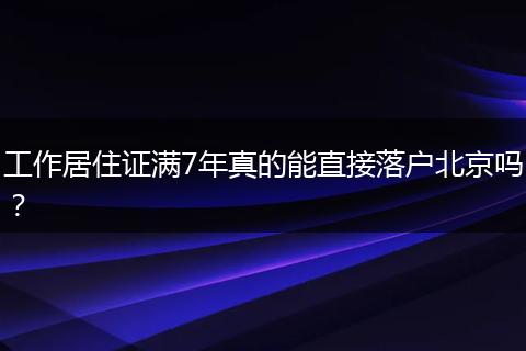 工作居住证满7年真的能直接落户北京吗？