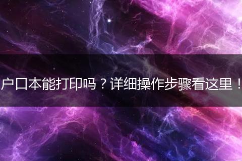 户口本能打印吗?详细操作步骤看这里!