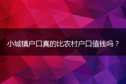 小城镇户口真的比农村户口值钱吗?