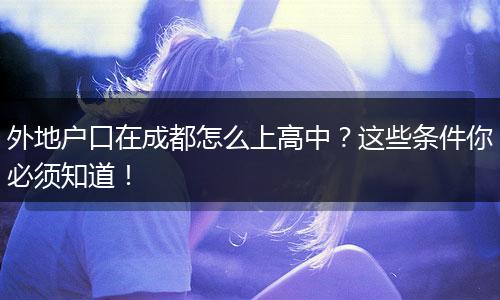 外地户口在成都怎么上高中?这些条件你必须知道!