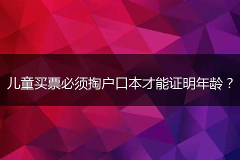 儿童买票必须掏户口本才能证明年龄?