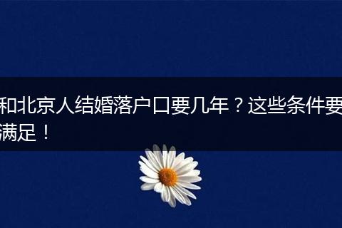 和北京人结婚落户口要几年?这些条件要满足!