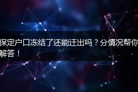 保定户口冻结了还能迁出吗?分情况帮你解答!