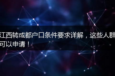 江西转成都户口条件要求详解,这些人群可以申请!