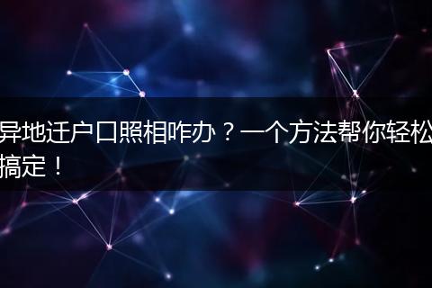 异地迁户口照相咋办？一个方法帮你轻松搞定！