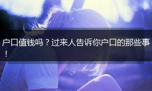 户口值钱吗?过来人告诉你户口的那些事!