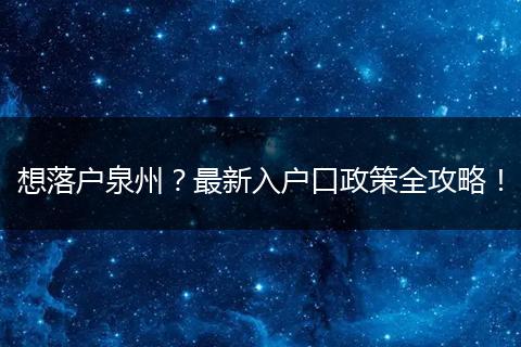 想落户泉州?最新入户口政策全攻略!