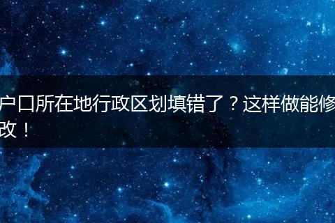户口所在地行政区划填错了?这样做能修改!