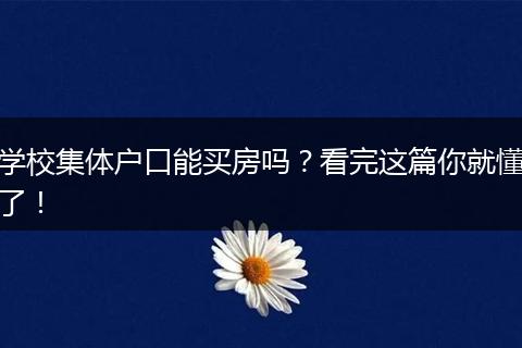 学校集体户口能买房吗?看完这篇你就懂了!
