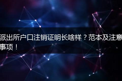 派出所户口注销证明长啥样?范本及注意事项!