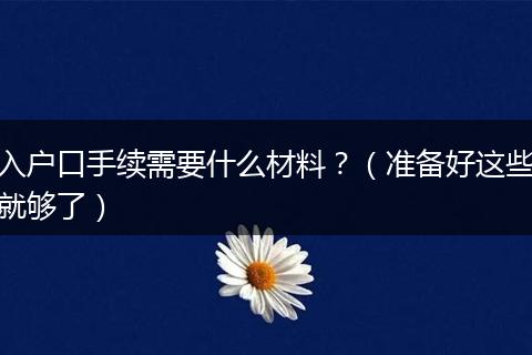 入户口手续需要什么材料？（准备好这些就够了）