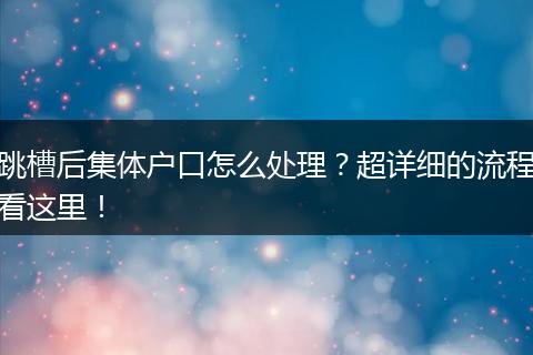 跳槽后集体户口怎么处理?超详细的流程看这里!