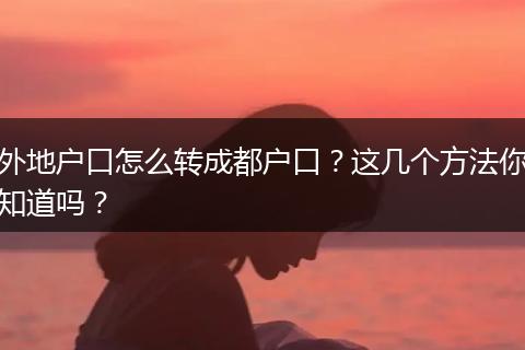 外地户口怎么转成都户口?这几个方法你知道吗?