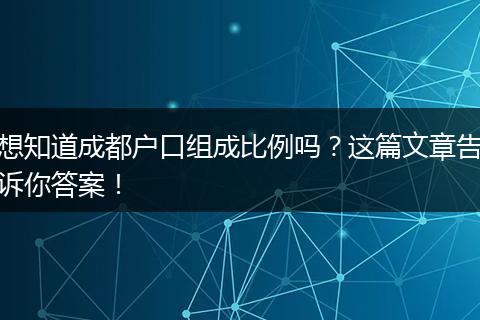 想知道成都户口组成比例吗?这篇文章告诉你答案!