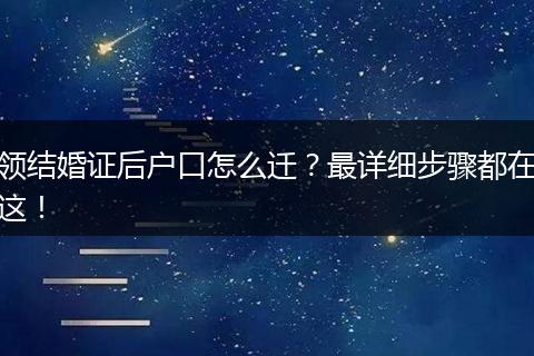 领结婚证后户口怎么迁?最详细步骤都在这!