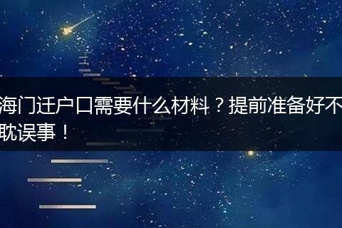 海门迁户口需要什么材料?提前准备好不耽误事!