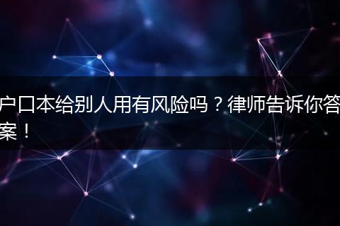 户口本给别人用有风险吗?律师告诉你答案!
