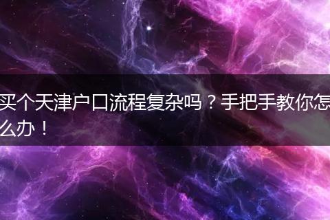 买个天津户口流程复杂吗?手把手教你怎么办!