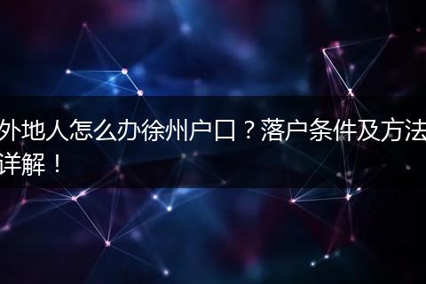 外地人怎么办徐州户口?落户条件及方法详解!