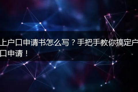 上户口申请书怎么写?手把手教你搞定户口申请!