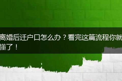 离婚后迁户口怎么办?看完这篇流程你就懂了!
