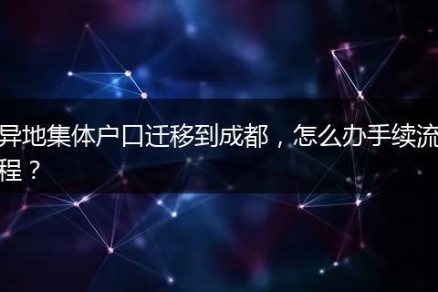 异地集体户口迁移到成都,怎么办手续流程?