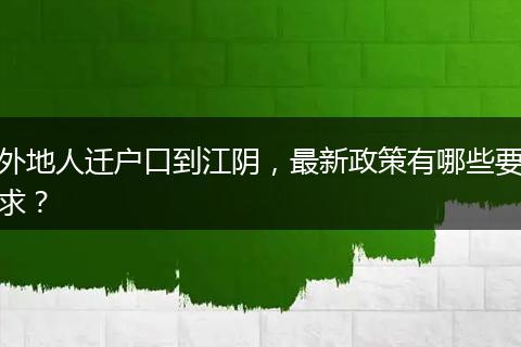 外地人迁户口到江阴,最新政策有哪些要求?