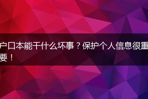 户口本能干什么坏事?保护个人信息很重要!
