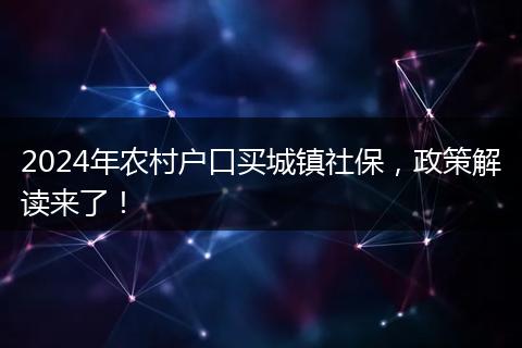 2024年农村户口买城镇社保,政策解读来了!