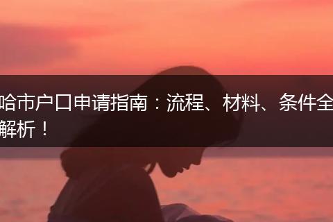 哈市户口申请指南:流程、材料、条件全解析!