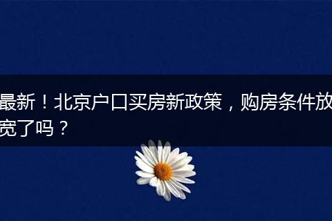 最新!北京户口买房新政策,购房条件放宽了吗?