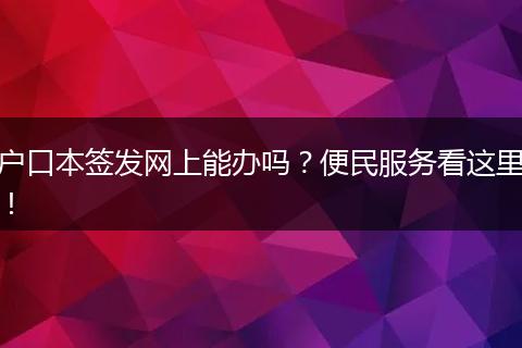 户口本签发网上能办吗?便民服务看这里!