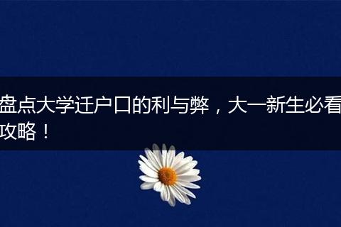 盘点大学迁户口的利与弊,大一新生必看攻略!