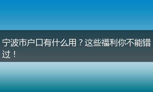 宁波市户口有什么用?这些福利你不能错过!