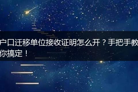 户口迁移单位接收证明怎么开?手把手教你搞定!