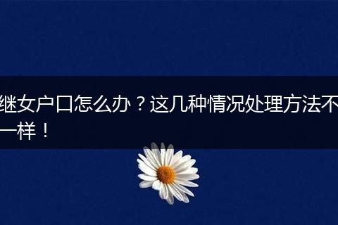 继女户口怎么办?这几种情况处理方法不一样!
