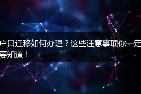 户口迁移如何办理?这些注意事项你一定要知道!
