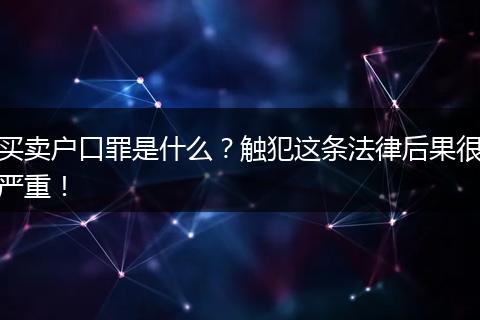 买卖户口罪是什么?触犯这条法律后果很严重!