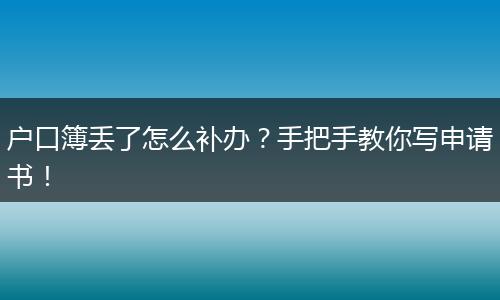 户口簿丢了怎么补办？手把手教你写申请书！