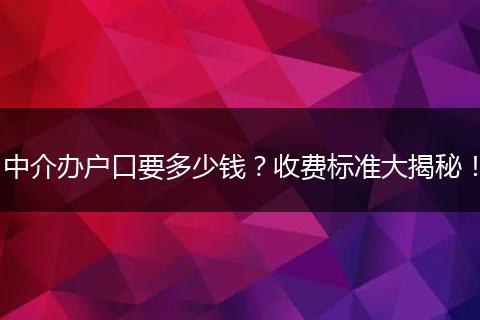 中介办户口要多少钱?收费标准大揭秘!