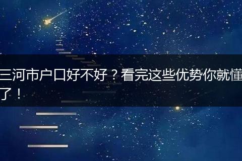 三河市户口好不好?看完这些优势你就懂了!