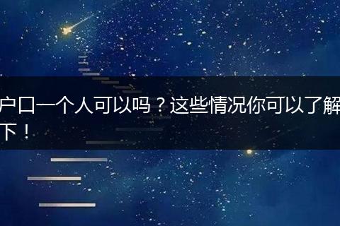 户口一个人可以吗?这些情况你可以了解下!
