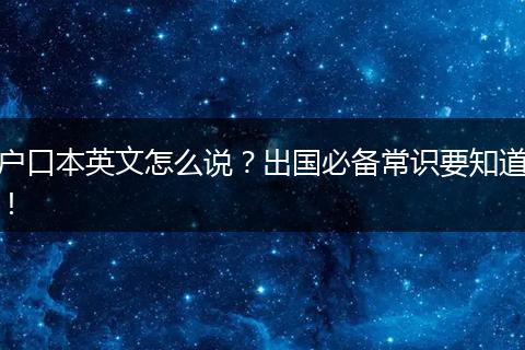 户口本英文怎么说?出国必备常识要知道!