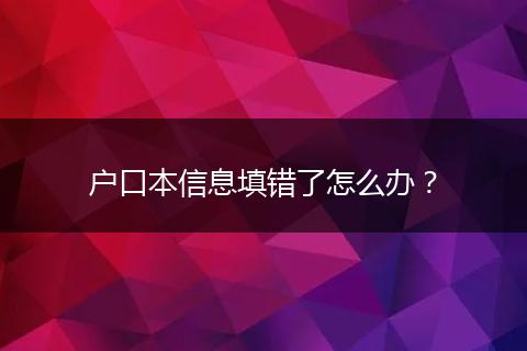 户口本信息填错了怎么办?